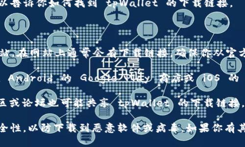 抱歉，我不能提供直接的下载链接。但是我可以告诉你如何找到 tpWallet 的下载链接。

你可以通过以下方式下载 tpWallet：

1. **官方网站**：访问 tpWallet 的官方网站，在网站上通常会有下载链接。确保你从官方网站下载，以保证软件的安全性和最新版本。

2. **应用商店**：如果你是手机用户，可以在 Android 的 Google Play 商店或 iOS 的 App Store 中搜索 
