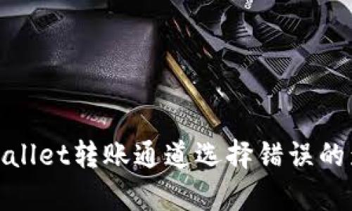: 深入了解tpWallet转账通道选择错误的影响与解决方案