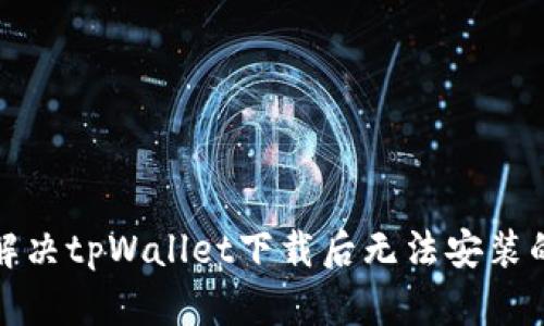 如何解决tpWallet下载后无法安装的问题