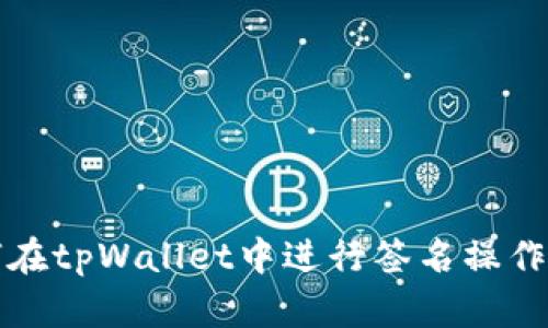 如何在tpWallet中进行签名操作详解