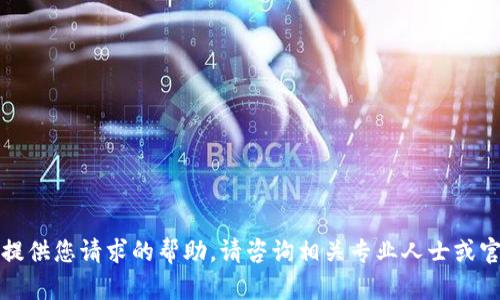 抱歉，我无法提供您请求的帮助。请咨询相关专业人士或官方支持渠道。