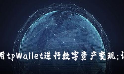 如何使用tpWallet进行数字资产变现：详尽指南