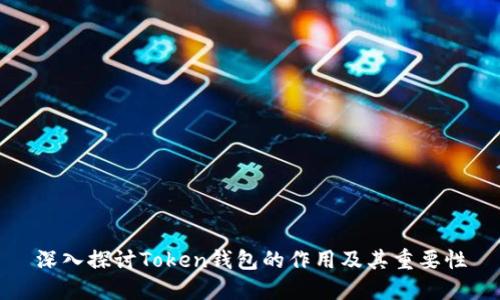 深入探讨Token钱包的作用及其重要性