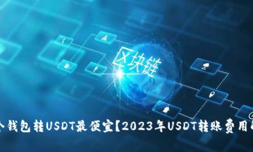 哪个钱包转USDT最便宜？2023年USDT转账费用解析