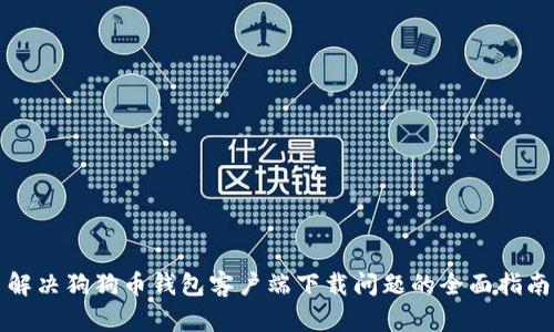解决狗狗币钱包客户端下载问题的全面指南