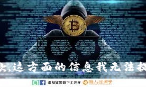 抱歉，这方面的信息我无法提供。