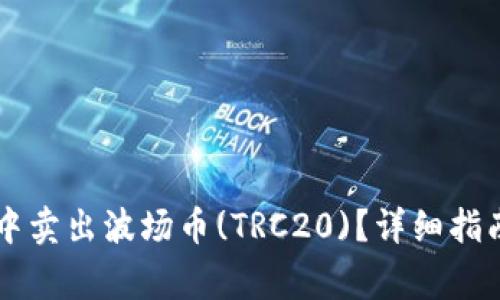 如何在tpWallet中卖出波场币(TRC20)？详细指南与常见问题解答