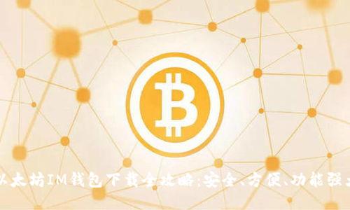 以太坊IM钱包下载全攻略：安全、方便、功能强大