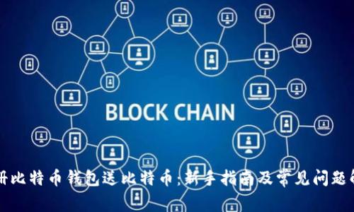 注册比特币钱包送比特币：新手指南及常见问题解答