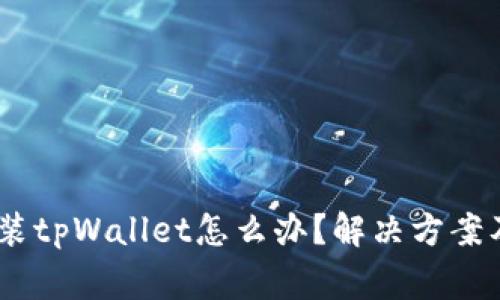 苹果13无法安装tpWallet怎么办？解决方案及常见问题详解