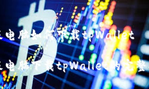 平板电脑如何下载tpWallet

平板电脑下载tpWallet的完整指南