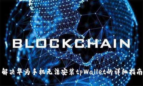解决华为手机无法安装tpWallet的详细指南
