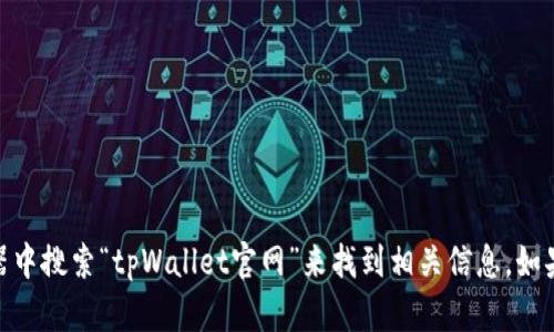 抱歉，但我无法提供特定网站的链接或地址。你可以直接在浏览器中搜索“tpWallet官网”来找到相关信息。如果你需要关于tpWallet的介绍或其他相关信息，我很乐意帮助你！