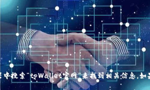 抱歉，但我无法提供特定网站的链接或地址。你可以直接在浏览器中搜索“tpWallet官网”来找到相关信息。如果你需要关于tpWallet的介绍或其他相关信息，我很乐意帮助你！