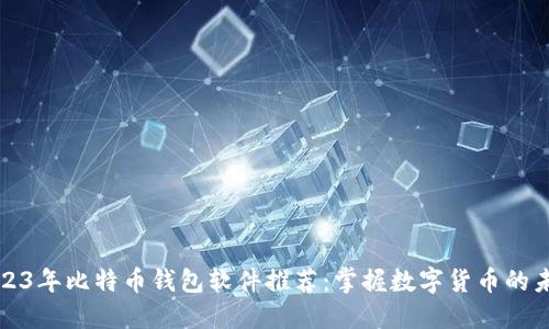2023年比特币钱包软件推荐：掌握数字货币的未来
