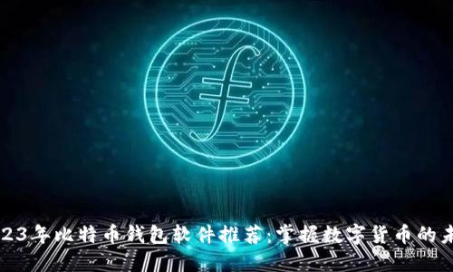 2023年比特币钱包软件推荐：掌握数字货币的未来