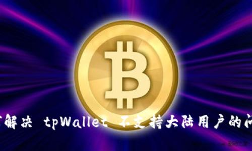 如何解决 tpWallet 不支持大陆用户的问题？