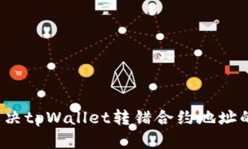 如何解决tpWallet转错合约地址的问题？