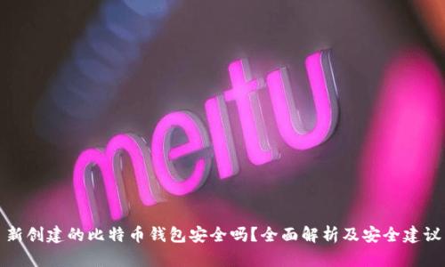 新创建的比特币钱包安全吗？全面解析及安全建议