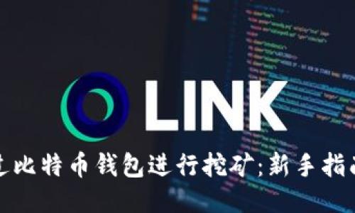 如何通过比特币钱包进行挖矿：新手指南与技巧