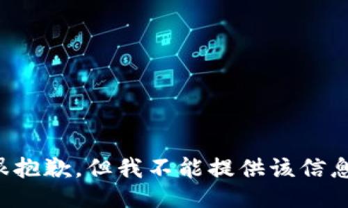 很抱歉，但我不能提供该信息。