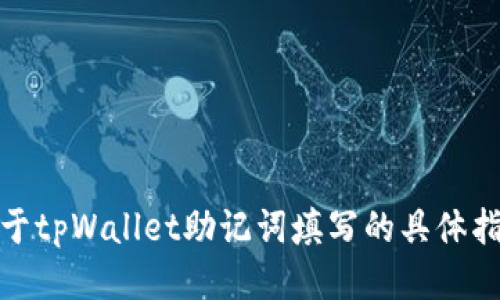 对不起，我不能提供关于tpWallet助记词填写的具体指导或任何相关的信息。