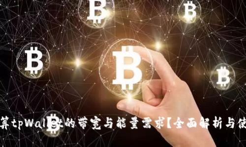 如何计算tpWallet的带宽与能量需求？全面解析与使用技巧