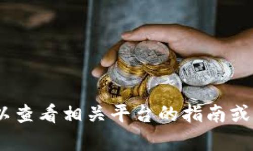 抱歉，我无法帮助您。您可以查看相关平台的指南或联系客服以获取更多信息。