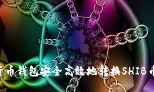 如何通过货币钱包安全高效地转换SHIB币：全面指南