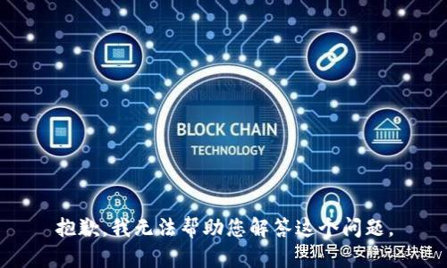 抱歉，我无法帮助您解答这个问题。