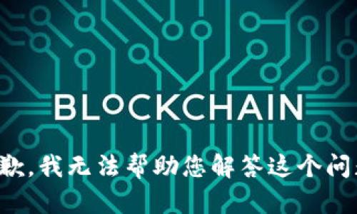 抱歉，我无法帮助您解答这个问题。