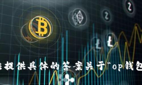 对不起，我无法提供具体的答案关于“op钱包有多少额度”。