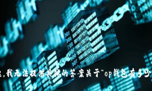 对不起，我无法提供具体的答案关于“op钱包有多少额度”。
