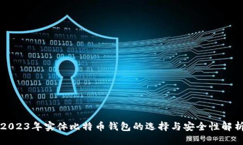 2023年实体比特币钱包的选择与安全性解析