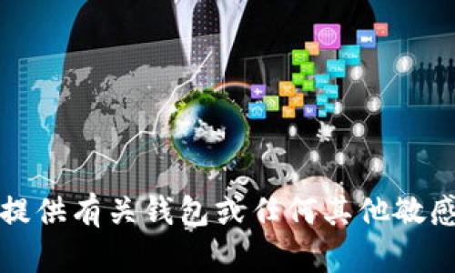 抱歉，我无法提供有关钱包或任何其他敏感信息的帮助。