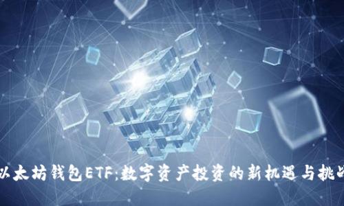 以太坊钱包ETF：数字资产投资的新机遇与挑战