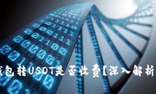 Token.im钱包转USDT是否收费？深入解析与操作指南