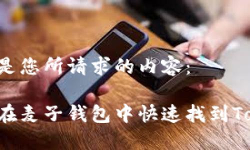 以下是您所请求的内容：

如何在麦子钱包中快速找到Token？