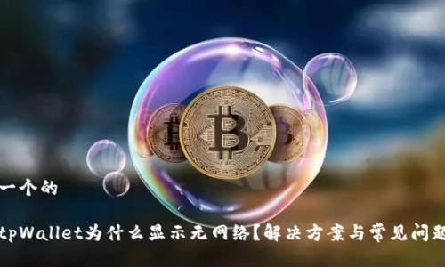 思考一个的

打开tpWallet为什么显示无网络？解决方案与常见问题解析